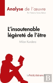 L'Insoutenable Légèreté De L'Être De Milan Kundera (Analyse De L'Oeuvre) : Résumé Complet Et Analyse Détaillée De L'Oeuvre