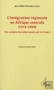 L'Intégration Régionale En Afrique Centrale (1916-1960) ; Une Analyse Des Jalons Posés Par La France