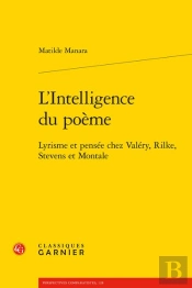 L'Intelligence Du Poème : Lyrisme Et Pensée Chez Valéry, Rilke, Stevens Et Montale