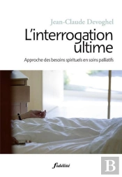 L'Interrogation L'Ultime ; Approche Des Besoins Spirituels En Soins Palliatifs