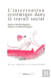 L'Intervention Systémique Dans Le Travail Social ; Repères Épistémologiques, Éthiques Et Méthodologiques