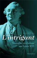 L'Intrigant ; Nouvelles Révélations Sur Louis Xvi