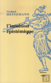 L'Intuition Épistémique ; Une Approche Pragmatique Du Contexte De Compréhension Et De Justification En Mathématiques Et En Philosophie
