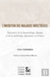 L'Invention Des Maladies Infectieuses ; Naissance De La Bacteriologie Clinique Et De La Pathologie Infectieuse En France