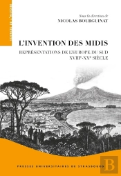 L'Invention Des Midis : Représentations De L'Europe Du Sud (Xviiie-Xxe Siècle)