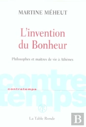 L'Invention Du Bonheur ; Philosophes Et Maitres De Vie A Athenes