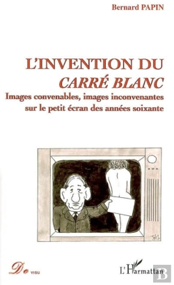 Bertrand.pt - L'Invention Du Carre Blanc ; Images Convenables, Images Inconvenantes Sur Le Petit Ecran Des Annees Soixante