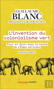 L'Invention Du Colonialisme Vert : Pour En Finir Avec Le Mythe De L'Éden Africain