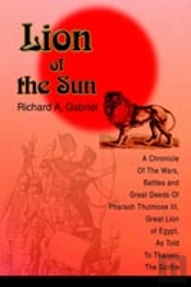 Lion Of The Sun:A Chronicle Of The Wars, Battles And Great Deeds Of Pharaoh Thutmose Iii, Great Lion Of Egypt, As Told To Thaneni The Scribe