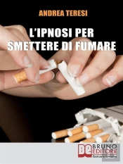 L'Ipnosi Per Smettere Di Fumare. Come Diventare Un Ex-Fumatore In Due Ore Grazie A Una Sola Seduta Ipnotica. (Ebook Italiano - Anteprima Gratis)