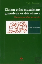 L'Islam Et Les Musulmans, Grandeur Et Décadence ; Dans Le Quotidien De Nos Vies