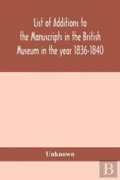 List Of Additions To The Manuscripts In The British Museum In The Year 1836-1840