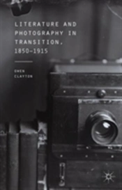 Literature And Photography In Transition, 1850-1915