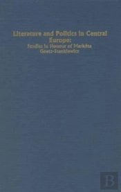 Literature And Politics In Central Europe - Studies In Honour Of Marketa Goetz-Stankiewicz
