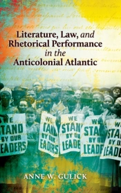 Literature, Law, And Rhetorical Performance In The Anticolonial Atlantic