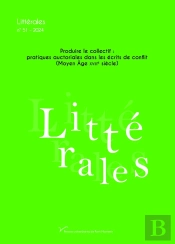 Littérales Tome 51 : Produire Le Collectif : Pratiques Auctoriales Dans Les Écrits De Conflit (Moyen Age-Xviiie Siècle)