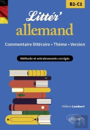 Litter'Allemand ! Commentaire Littéraire, Thème Et Version : B2-C1 ; Méthode Et Entraînements Corrigés