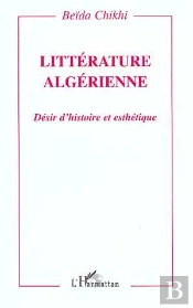 Litterature Algerienne ; Desir D'Histoire Et Esthetique