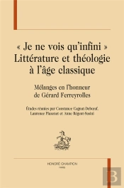 Littérature Et Théologie À L'Âge Classique. 'Je Ne Vois Qu Infini' : Mélanges En L'Honneur De Gérard Ferreyolles