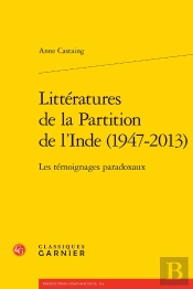 Littératures De La Partition De L'Inde (1947-2013) : Les Témoignages Paradoxaux