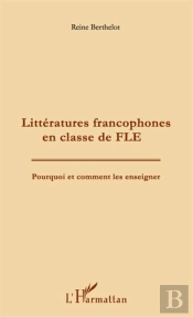 Litteratures Francophones En Classe De Fle ; Pourquoi Et Comment Les Enseigner