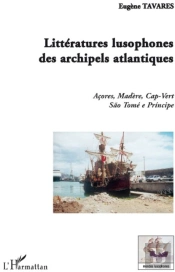 Littératures Lusophones Des Archipels Atlantiques ; Açores, Madère, Cap-Vert, São Tomé E Principe