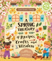 Little Country Cottage: A Spring Treasury Of Recipes, Crafts And Wisdom