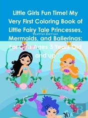 Little Girls Fun Time! My Very First Coloring Book Of Little Fairy Tale Princesses, Mermaids, And Ballerinas