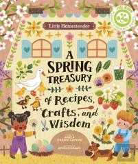Little Homesteader: A Spring Treasury Of Recipes, Crafts, And Wisdom
