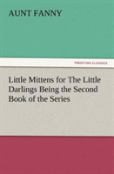 Little Mittens For The Little Darlings Being The Second Book Of The Series