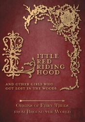 Little Red Riding Hood - And Other Girls Who Got Lost In The Woods (Origins Of Fairy Tales From Around The World)