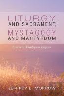 Liturgy And Sacrament, Mystagogy And Martyrdom
