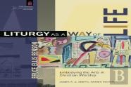 Liturgy As A Way Of Life Â€“ Embodying The Arts In Christian Worship
