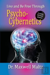 Live And Be Free Through Psycho-Cybernetics