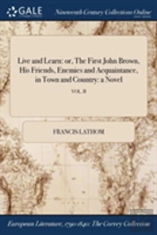 Live And Learn: Or, The First John Brown, His Friends, Enemies And Acquaintance, In Town And Country: A Novel; Vol. Ii