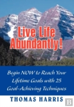 Bertrand.pt - Live Life Abundantly!: Begin Now To Reach Your Lifetime Goals With 25 Goal-Achieving Techniques
