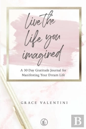 Live The Life You Imagined - A 30 Day Gratitude Journal For Manifesting Your Dream Life