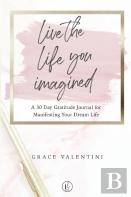 Live The Life You Imagined - A 30 Day Gratitude Journal For Manifesting Your Dream Life