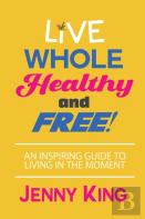 Live Whole, Healthy, And Free!