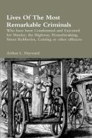 Lives Of The Most Remarkable Criminals Who Have Been Condemned And Executed For Murder, The Highway, Housebreaking, Street Robberies, Coining Or Other Offences