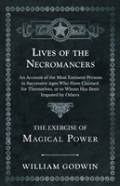 Lives Of The Necromancers - An Account Of The Most Eminent Persons In Successive Ages Who Have Claimed For Themselves, Or To Whom Has Been Imputed By Others - The Exercise Of Magical Power