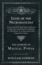 Lives Of The Necromancers - An Account Of The Most Eminent Persons In Successive Ages Who Have Claimed For Themselves, Or To Whom Has Been Imputed By Others - The Exercise Of Magical Power