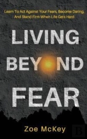 Living Beyond Fear: Learn To Act Against