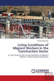 Living Conditions Of Migrant Workers In The Construction Sector