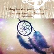 Living For The Good Souls; My Journey Towards Healing