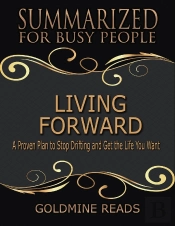 Living Forward - Summarized For Busy People: A Proven Plan To Stop Drifting And Get The Life You Want