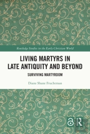 Living Martyrs In Late Antiquity And Beyond