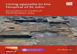 Living Opposite To The Hospital Of St John: Excavations In Medieval Northampton 2014