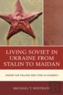 Living Soviet In Ukraine From Stalin To Maidan