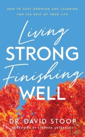 Living Strong, Finishing Well Â€“ How To Keep Growing And Learning For The Rest Of Your Life